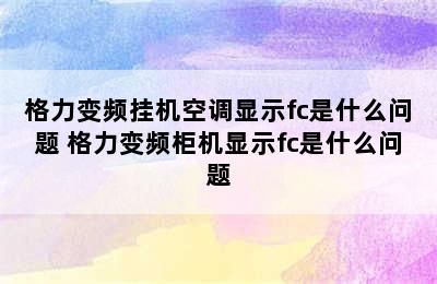 格力变频挂机空调显示fc是什么问题 格力变频柜机显示fc是什么问题